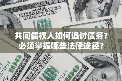 北京共同债权人如何追讨债务？必须掌握哪些法律途径？