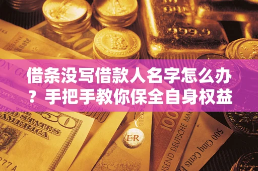 北京借条没写借款人名字怎么办？手把手教你保全自身权益