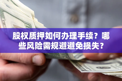 北京股权质押如何办理手续？哪些风险需规避避免损失？