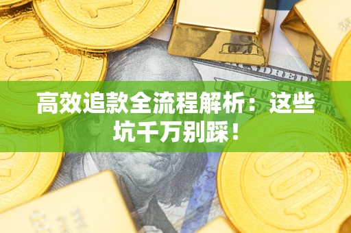 北京高效追款全流程解析：这些坑千万别踩！