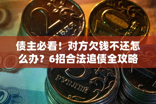 北京债主必看！对方欠钱不还怎么办？6招合法追债全攻略