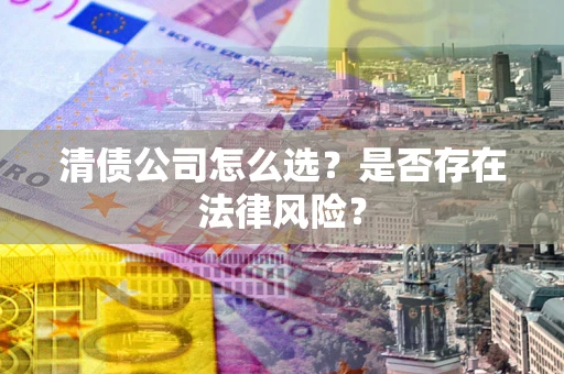 北京清债公司怎么选？是否存在法律风险？