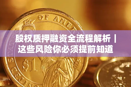 北京股权质押融资全流程解析｜这些风险你必须提前知道
