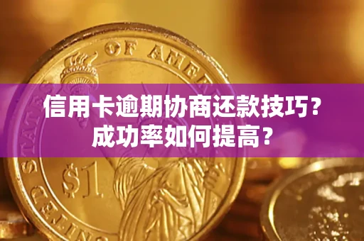 北京信用卡逾期协商还款技巧？成功率如何提高？