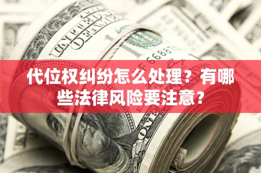北京代位权纠纷怎么处理？有哪些法律风险要注意？