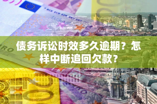 北京债务诉讼时效多久逾期？怎样中断追回欠款？