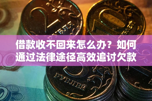 北京借款收不回来怎么办?如何通过法律途径高效追讨欠款? 北京借款收不回来怎么办?如何通过法律途径高效追讨欠款?