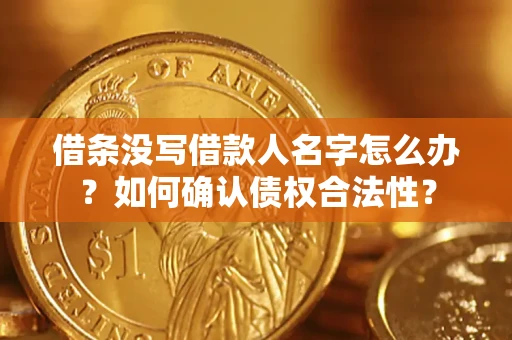 北京借条没写借款人名字怎么办？如何确认债权合法性？