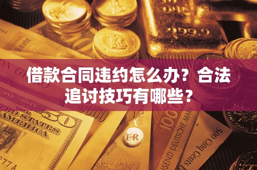 北京借款合同违约怎么办？合法追讨技巧有哪些？