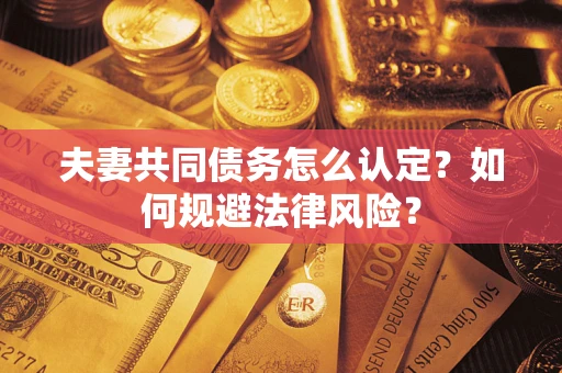 北京夫妻共同债务怎么认定？如何规避法律风险？