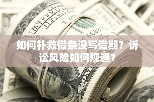 北京如何补救借条没写借期？诉讼风险如何规避？