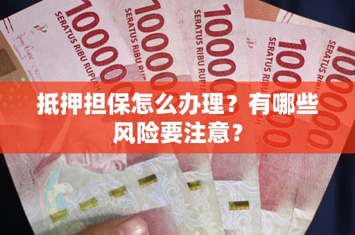 北京抵押担保怎么办理？有哪些风险要注意？