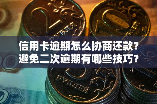 北京信用卡逾期怎么协商还款？避免二次逾期有哪些技巧？