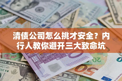 北京清债公司怎么挑才安全?内行人教你避开三大致命坑 北京清债公司怎么挑才安全?内行人教你避开三大致命坑