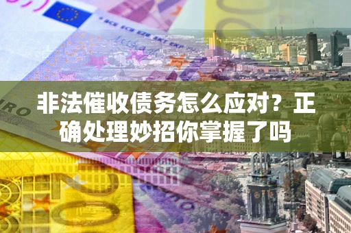 北京非法催收债务怎么应对？正确处理妙招你掌握了吗