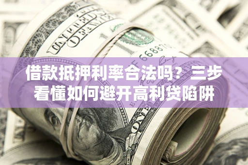 北京借款抵押利率合法吗？三步看懂如何避开高利贷陷阱
