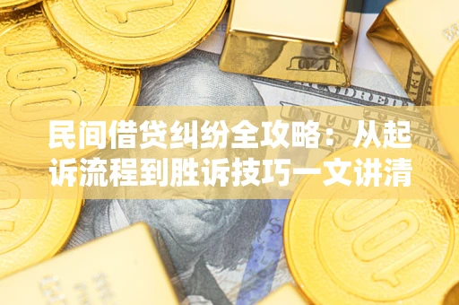 北京民间借贷纠纷全攻略：从起诉流程到胜诉技巧一文讲清