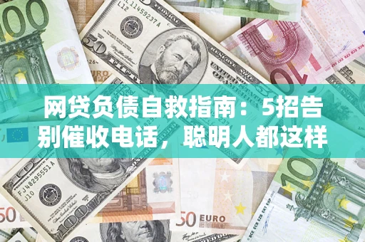 北京网贷负债自救指南：5招告别催收电话，聪明人都这样做