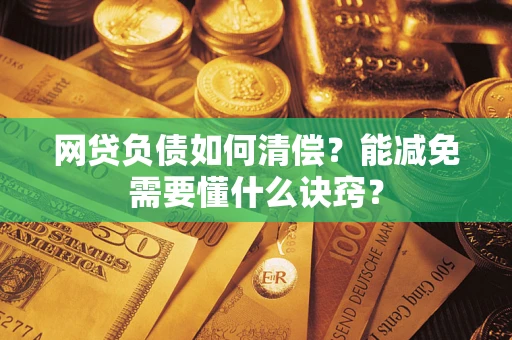 北京网贷负债如何清偿？能减免需要懂什么诀窍？