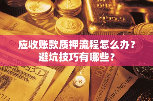 北京应收账款质押流程怎么办？避坑技巧有哪些？