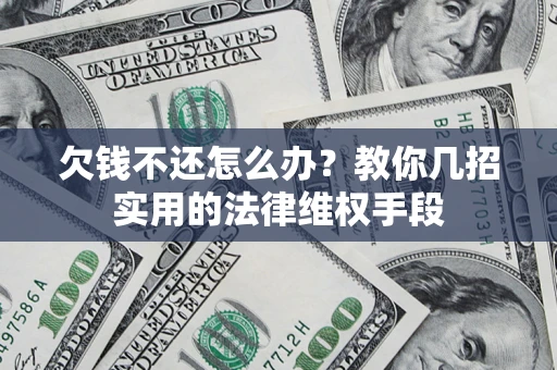 北京欠钱不还怎么办？教你几招实用的法律维权手段