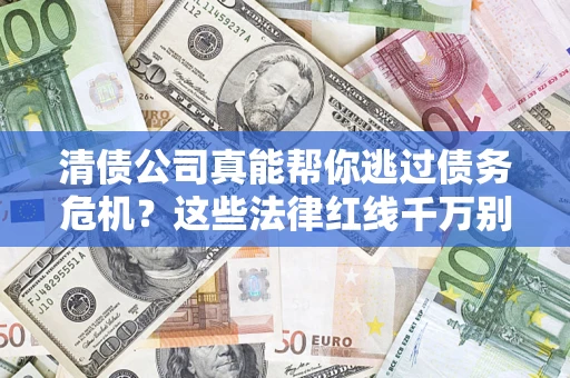 北京清债公司真能帮你逃过债务危机？这些法律红线千万别踩