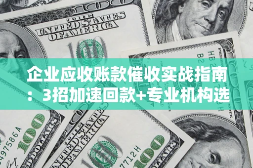 北京企业应收账款催收实战指南：3招加速回款+专业机构选择避坑