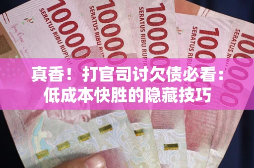 北京真香！打官司讨欠债必看：低成本快胜的隐藏技巧
