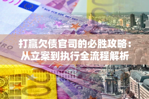 北京打赢欠债官司的必胜攻略：从立案到执行全流程解析