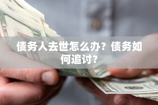 北京债务人去世怎么办？债务如何追讨？