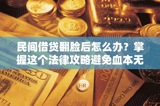 北京民间借贷翻脸后怎么办？掌握这个法律攻略避免血本无归