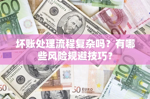 北京坏账处理流程复杂吗？有哪些风险规避技巧？