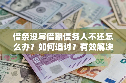 北京借条没写借期债务人不还怎么办？如何追讨？有效解决方案！