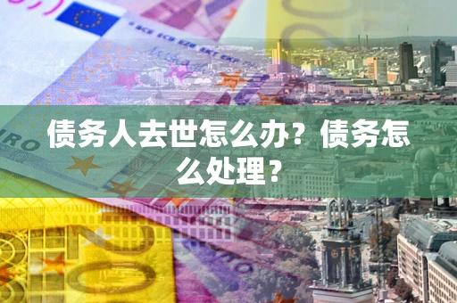 北京债务人去世怎么办？债务怎么处理？