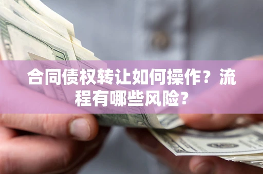 北京合同债权转让如何操作？流程有哪些风险？