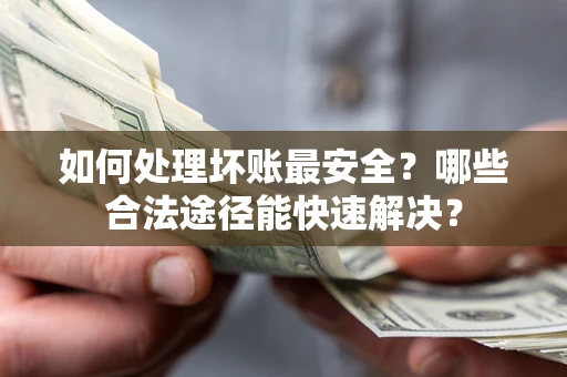 北京如何处理坏账最安全？哪些合法途径能快速解决？