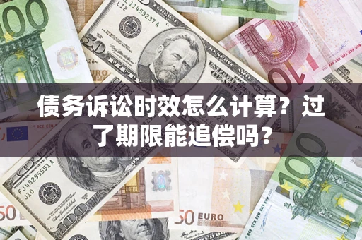 北京债务诉讼时效怎么计算？过了期限能追偿吗？