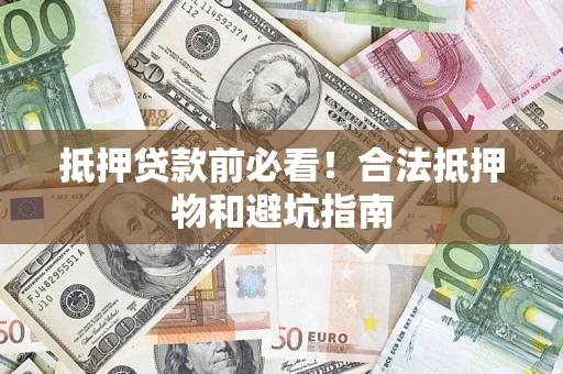北京抵押贷款前必看！合法抵押物和避坑指南