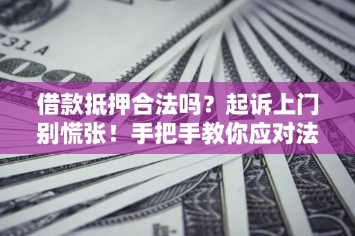 北京借款抵押合法吗？起诉上门别慌张！手把手教你应对法律程序