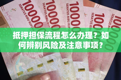 北京抵押担保流程怎么办理？如何辨别风险及注意事项？