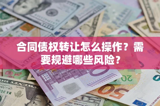 北京合同债权转让怎么操作？需要规避哪些风险？