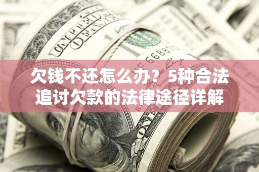 北京欠钱不还怎么办？5种合法追讨欠款的法律途径详解