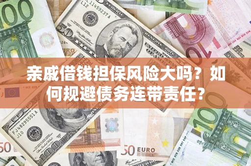 北京亲戚借钱担保风险大吗？如何规避债务连带责任？