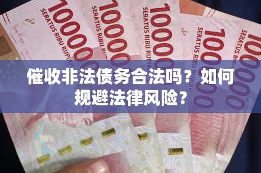 北京催收非法债务合法吗？如何规避法律风险？