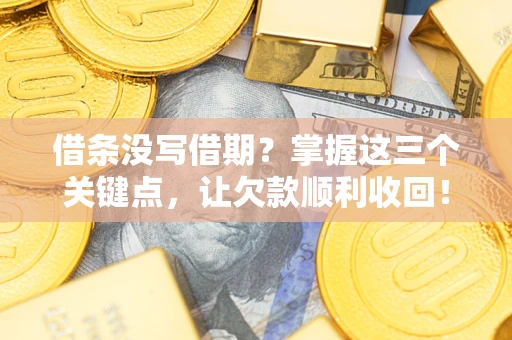北京借条没写借期？掌握这三个关键点，让欠款顺利收回！