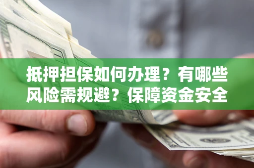 北京抵押担保如何办理？有哪些风险需规避？保障资金安全
