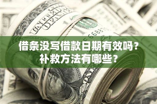 北京借条没写借款日期有效吗?补救方法有哪些? 北京借条没写借款日期有效吗?补救方法有哪些?