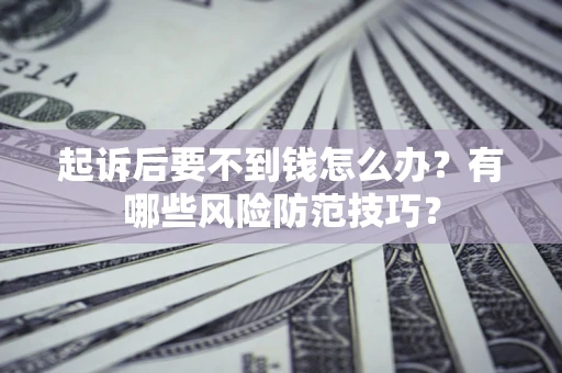 北京起诉后要不到钱怎么办?有哪些风险防范技巧? 北京起诉后要不到钱怎么办?有哪些风险防范技巧?