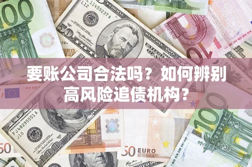 北京要账公司合法吗？如何辨别高风险追债机构？