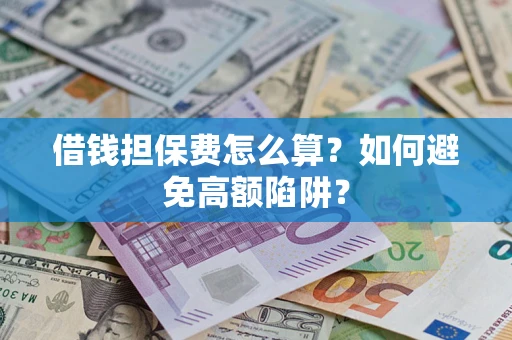 北京借钱担保费怎么算？如何避免高额陷阱？